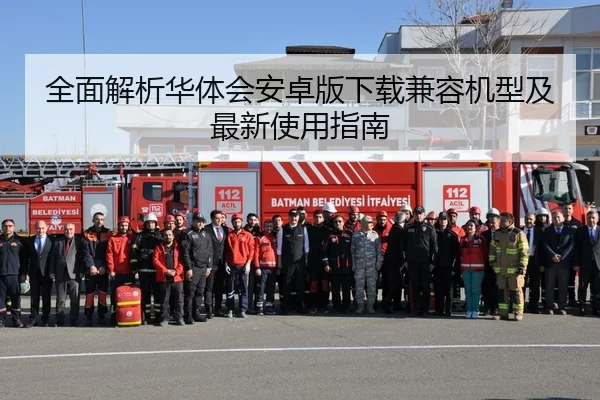 全面解析华体会安卓版下载兼容机型及最新使用指南
