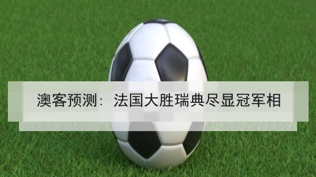 澳客预测: 法国大胜瑞典尽显冠军相