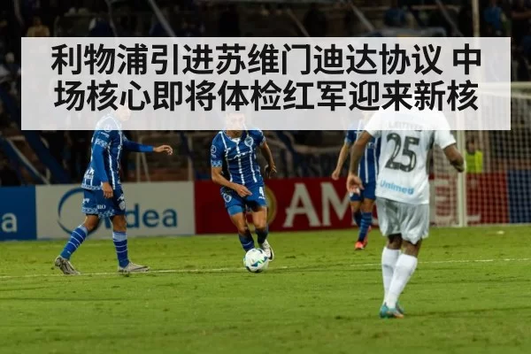 利物浦引进苏维门迪达协议 中场核心即将体检红军迎来新核