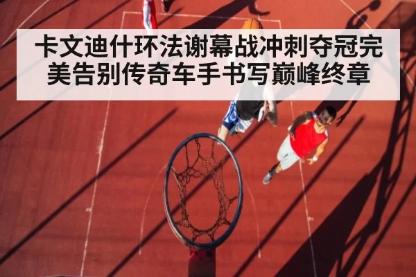 卡文迪什环法谢幕战冲刺夺冠完美告别传奇车手书写巅峰终章