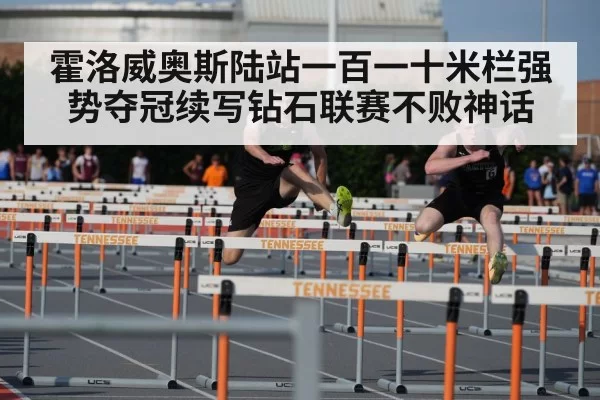 霍洛威奥斯陆站一百一十米栏强势夺冠续写钻石联赛不败神话