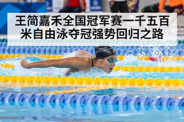 王简嘉禾全国冠军赛一千五百米自由泳夺冠强势回归之路