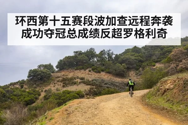 环西第十五赛段波加查远程奔袭成功夺冠总成绩反超罗格利奇