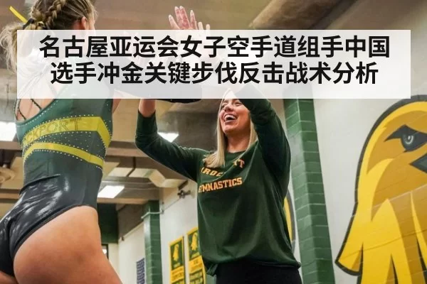 名古屋亚运会女子空手道组手中国选手冲金关键步伐反击战术分析