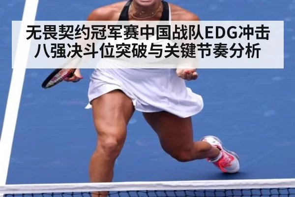 无畏契约冠军赛中国战队EDG冲击八强决斗位突破与关键节奏分析
